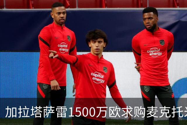 加拉塔萨雷1500万欧求购麦克托米奈遭拒