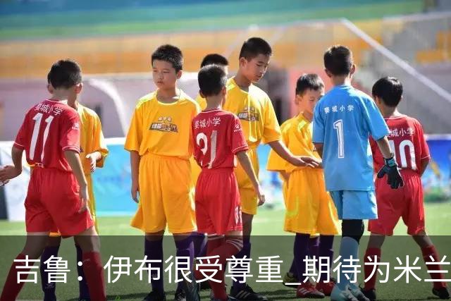 吉鲁：伊布很受尊重 期待为米兰取得伟大的成就